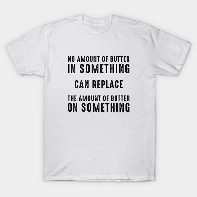No Amount of Butter In Something Can Replace the Amount of Butter On Something T-Shirt by Puff Sumo
